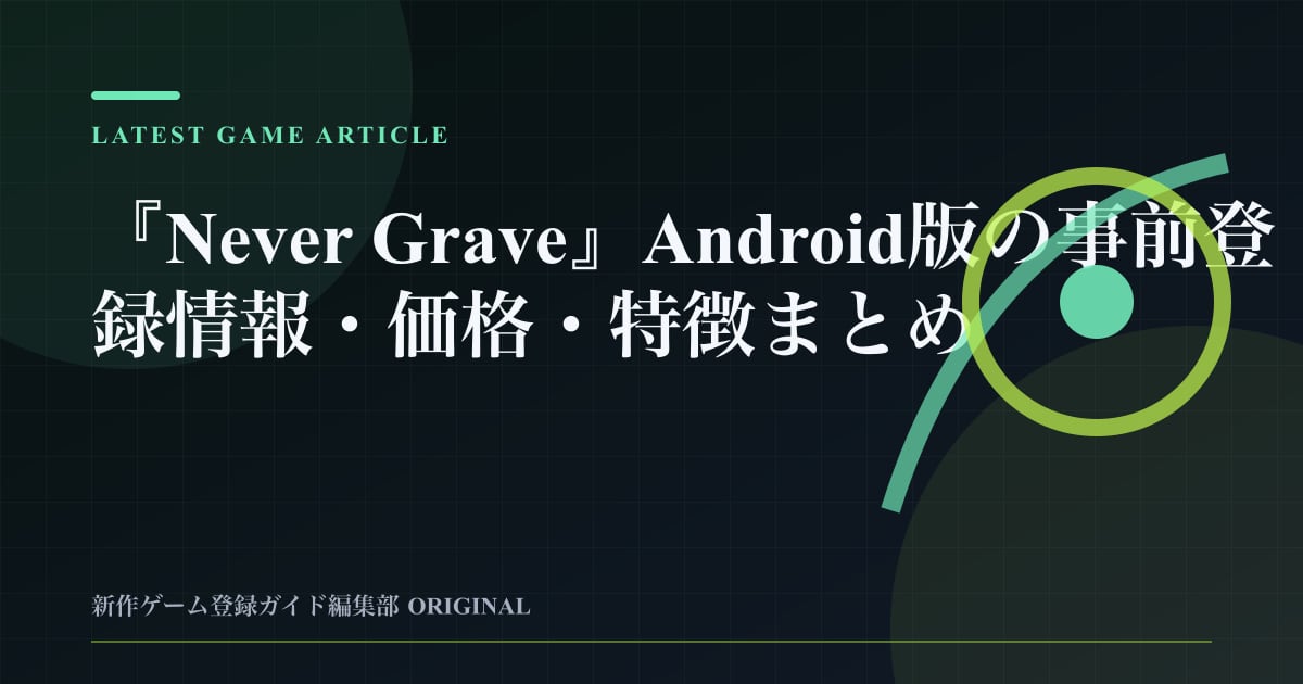 『Never Grave』Android版の事前登録情報・価格・特徴まとめの要点を整理した編集部オリジナルビジュアル